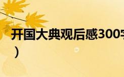 开国大典观后感300字（开国大典电影观后感）