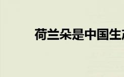 荷兰朵是中国生产的吗（荷兰朵）