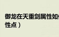 御龙在天重剑属性如何分配（御龙在天重剑属性点）
