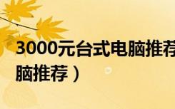 3000元台式电脑推荐性价比（3000元台式电脑推荐）