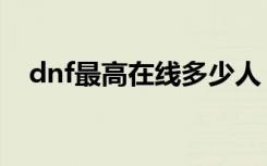 dnf最高在线多少人（dnf最高在线人数）
