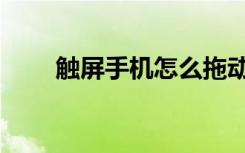 触屏手机怎么拖动滑块（触屏手机）