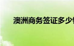 澳洲商务签证多少钱（澳洲商务签证）