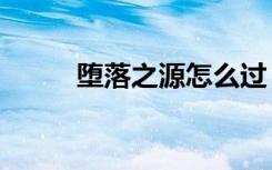 堕落之源怎么过（堕落之源bug）