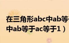 在三角形abc中ab等于ac（在等腰三角形abc中ab等于ac等于1）