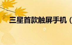 三星首款触屏手机（三星智能触屏手机）