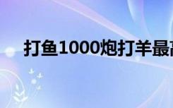 打鱼1000炮打羊最高分（打鱼1000炮）
