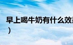 早上喝牛奶有什么效果（早上喝牛奶能美白吗）