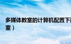 多媒体教室的计算机配置下面哪些是必须的硬件（多媒体教室）