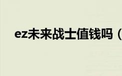 ez未来战士值钱吗（未来战士ez多少钱）