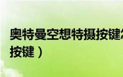 奥特曼空想特摄按键怎么用（奥特曼空想特摄按键）