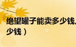 绝望罐子能卖多少钱人民币（绝望罐子能卖多少钱）