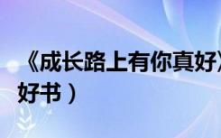 《成长路上有你真好》作文（成长路上有你真好书）