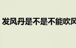 发风丹是不是不能吹风（发风丹不能吃什么）