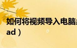 如何将视频导入电脑桌面（如何将视频导入ipad）