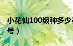 小花仙100级种多少花（小花仙送号100级女号）