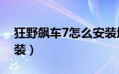 狂野飙车7怎么安装地图（狂野飙车7怎么安装）