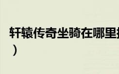 轩辕传奇坐骑在哪里抓（轩辕传奇坐骑怎么抓）