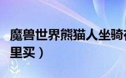 魔兽世界熊猫人坐骑在哪里买（熊猫人坐骑哪里买）