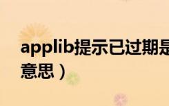 applib提示已过期是什么意思（过期是什么意思）