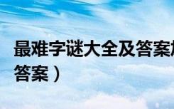 最难字谜大全及答案加理由（最难字谜大全及答案）
