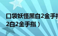 口袋妖怪黑白2金手指精灵代码（口袋妖怪黑2白2金手指）