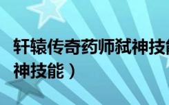 轩辕传奇药师弑神技能搭配（轩辕传奇药师弑神技能）