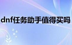 dnf任务助手值得买吗（dnf任务助手在哪买）