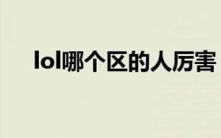 lol哪个区的人厉害（lol哪个区高手多）