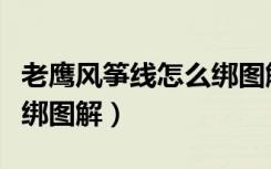 老鹰风筝线怎么绑图解视频（老鹰风筝线怎么绑图解）