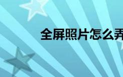 全屏照片怎么弄（全屏照片秀）