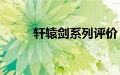 轩辕剑系列评价（轩辕剑好看吗）