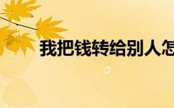 我把钱转给别人怎么要回来（我把）