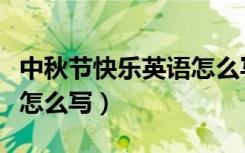 中秋节快乐英语怎么写贺卡（中秋节快乐英语怎么写）