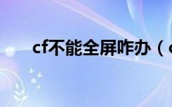 cf不能全屏咋办（cf不能全屏怎么调）