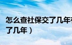 怎么查社保交了几年有多少钱（怎么查社保交了几年）