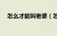 怎么才能叫老婆（怎么添老婆能让她叫）
