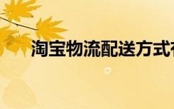 淘宝物流配送方式有哪些（淘宝物流）