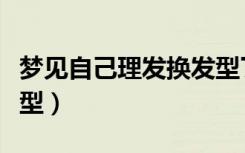 梦见自己理发换发型了（梦见自己理发变了发型）
