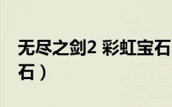 无尽之剑2 彩虹宝石（无尽之剑2彩虹攻击宝石）