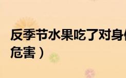 反季节水果吃了对身体有害吗（反季节水果的危害）