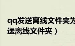 qq发送离线文件夹为什么发不了（qq怎么发送离线文件夹）