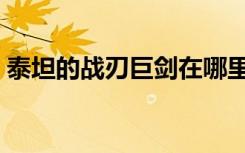 泰坦的战刃巨剑在哪里刷（泰坦的战刃巨剑）