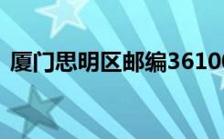 厦门思明区邮编361004（厦门思明区邮编）