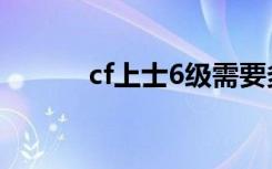 cf上士6级需要多久（cf上士6）