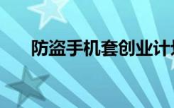 防盗手机套创业计划书（防盗手机套）