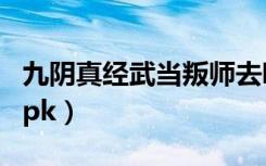 九阴真经武当叛师去哪比较好（九阴真经武当pk）