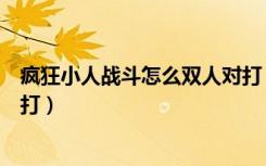 疯狂小人战斗怎么双人对打（疯狂小人战斗怎么双人和电脑打）