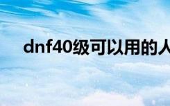 dnf40级可以用的人偶（dnf40级人偶）