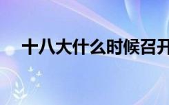 十八大什么时候召开（十八大什么时候）